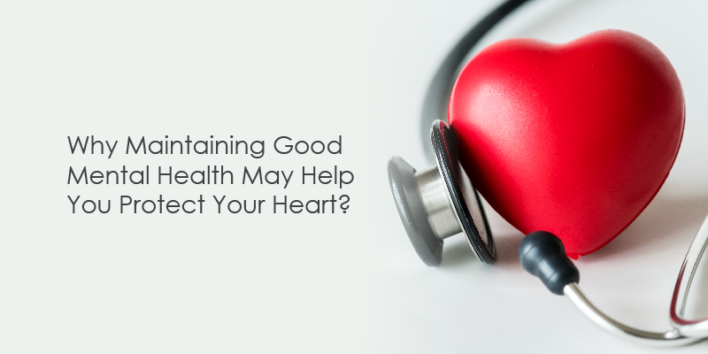 Why Maintaining Good Mental Health May Help You Protect Your Heart?
